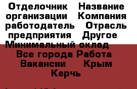 Отделочник › Название организации ­ Компания-работодатель › Отрасль предприятия ­ Другое › Минимальный оклад ­ 1 - Все города Работа » Вакансии   . Крым,Керчь